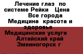 Лечение глаз  по системе Рейки › Цена ­ 300 - Все города Медицина, красота и здоровье » Медицинские услуги   . Алтайский край,Змеиногорск г.